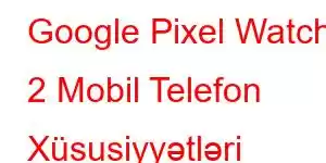 Google Pixel Watch 2 Mobil Telefon Xüsusiyyətləri