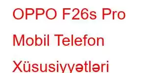 OPPO F26s Pro Mobil Telefon Xüsusiyyətləri