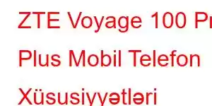 ZTE Voyage 100 Pro Plus Mobil Telefon Xüsusiyyətləri