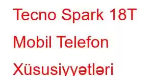 Tecno Spark 18T Mobil Telefon Xüsusiyyətləri