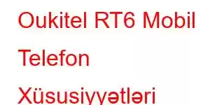 Oukitel RT6 Mobil Telefon Xüsusiyyətləri