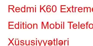 Redmi K60 Extreme Edition Mobil Telefon Xüsusiyyətləri