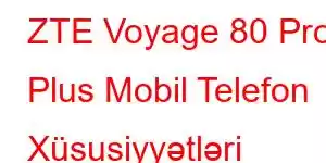 ZTE Voyage 80 Pro Plus Mobil Telefon Xüsusiyyətləri