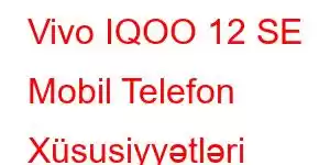 Vivo IQOO 12 SE Mobil Telefon Xüsusiyyətləri