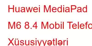 Huawei MediaPad M6 8.4 Mobil Telefon Xüsusiyyətləri