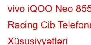 vivo iQOO Neo 855 Racing Cib Telefonu Xüsusiyyətləri