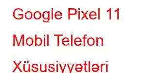 Google Pixel 11 Mobil Telefon Xüsusiyyətləri