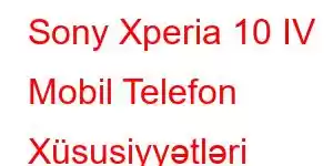 Sony Xperia 10 IV Mobil Telefon Xüsusiyyətləri