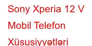 Sony Xperia 12 V Mobil Telefon Xüsusiyyətləri