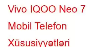 Vivo IQOO Neo 7 Mobil Telefon Xüsusiyyətləri