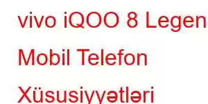 vivo iQOO 8 Legend Mobil Telefon Xüsusiyyətləri