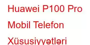 Huawei P100 Pro Mobil Telefon Xüsusiyyətləri