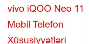 vivo iQOO Neo 11 Mobil Telefon Xüsusiyyətləri