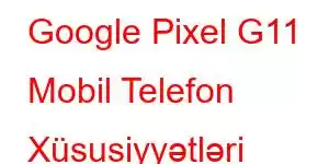 Google Pixel G11 Mobil Telefon Xüsusiyyətləri