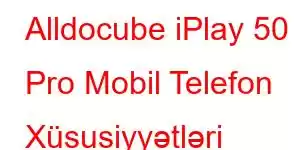 Alldocube iPlay 50 Pro Mobil Telefon Xüsusiyyətləri