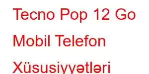 Tecno Pop 12 Go Mobil Telefon Xüsusiyyətləri