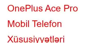 OnePlus Ace Pro Mobil Telefon Xüsusiyyətləri