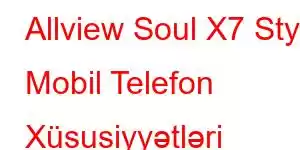 Allview Soul X7 Style Mobil Telefon Xüsusiyyətləri