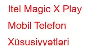 Itel Magic X Play Mobil Telefon Xüsusiyyətləri