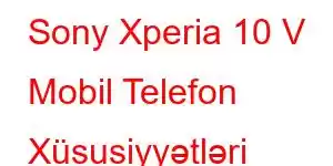 Sony Xperia 10 V Mobil Telefon Xüsusiyyətləri