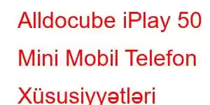 Alldocube iPlay 50 Mini Mobil Telefon Xüsusiyyətləri