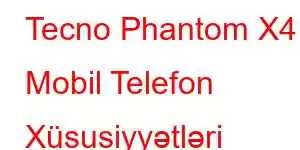 Tecno Phantom X4 Mobil Telefon Xüsusiyyətləri