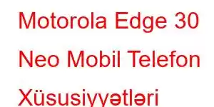 Motorola Edge 30 Neo Mobil Telefon Xüsusiyyətləri