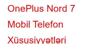 OnePlus Nord 7 Mobil Telefon Xüsusiyyətləri