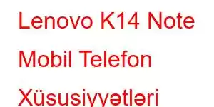 Lenovo K14 Note Mobil Telefon Xüsusiyyətləri