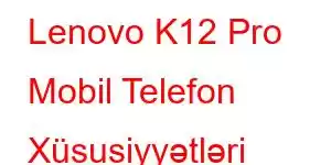 Lenovo K12 Pro Mobil Telefon Xüsusiyyətləri