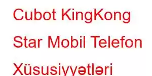 Cubot KingKong Star Mobil Telefon Xüsusiyyətləri