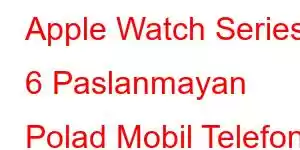 Apple Watch Series 6 Paslanmayan Polad Mobil Telefon Xüsusiyyətləri