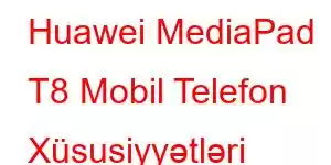 Huawei MediaPad T8 Mobil Telefon Xüsusiyyətləri