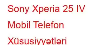 Sony Xperia 25 IV Mobil Telefon Xüsusiyyətləri