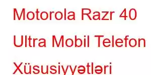 Motorola Razr 40 Ultra Mobil Telefon Xüsusiyyətləri