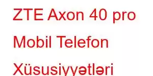 ZTE Axon 40 pro Mobil Telefon Xüsusiyyətləri