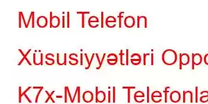 Mobil Telefon Xüsusiyyətləri Oppo K7x-Mobil Telefonlar