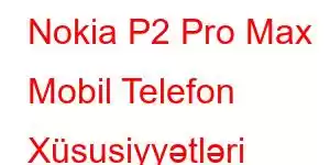 Nokia P2 Pro Max Mobil Telefon Xüsusiyyətləri