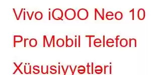 Vivo iQOO Neo 10 Pro Mobil Telefon Xüsusiyyətləri