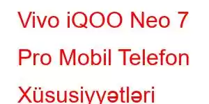 Vivo iQOO Neo 7 Pro Mobil Telefon Xüsusiyyətləri