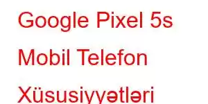 Google Pixel 5s Mobil Telefon Xüsusiyyətləri