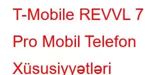 T-Mobile REVVL 7 Pro Mobil Telefon Xüsusiyyətləri