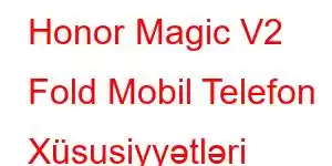 Honor Magic V2 Fold Mobil Telefon Xüsusiyyətləri