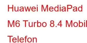 Huawei MediaPad M6 Turbo 8.4 Mobil Telefon Xüsusiyyətləri