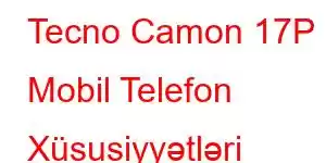 Tecno Camon 17P Mobil Telefon Xüsusiyyətləri