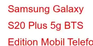 Samsung Galaxy S20 Plus 5g BTS Edition Mobil Telefon Xüsusiyyətləri