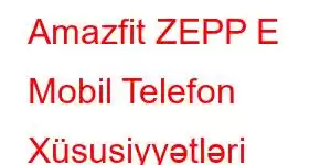 Amazfit ZEPP E Mobil Telefon Xüsusiyyətləri