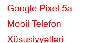 Google Pixel 5a Mobil Telefon Xüsusiyyətləri