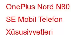 OnePlus Nord N80 SE Mobil Telefon Xüsusiyyətləri