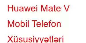 Huawei Mate V Mobil Telefon Xüsusiyyətləri